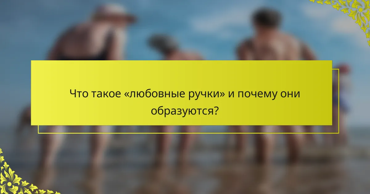 Что такое «любовные ручки» и почему они образуются?