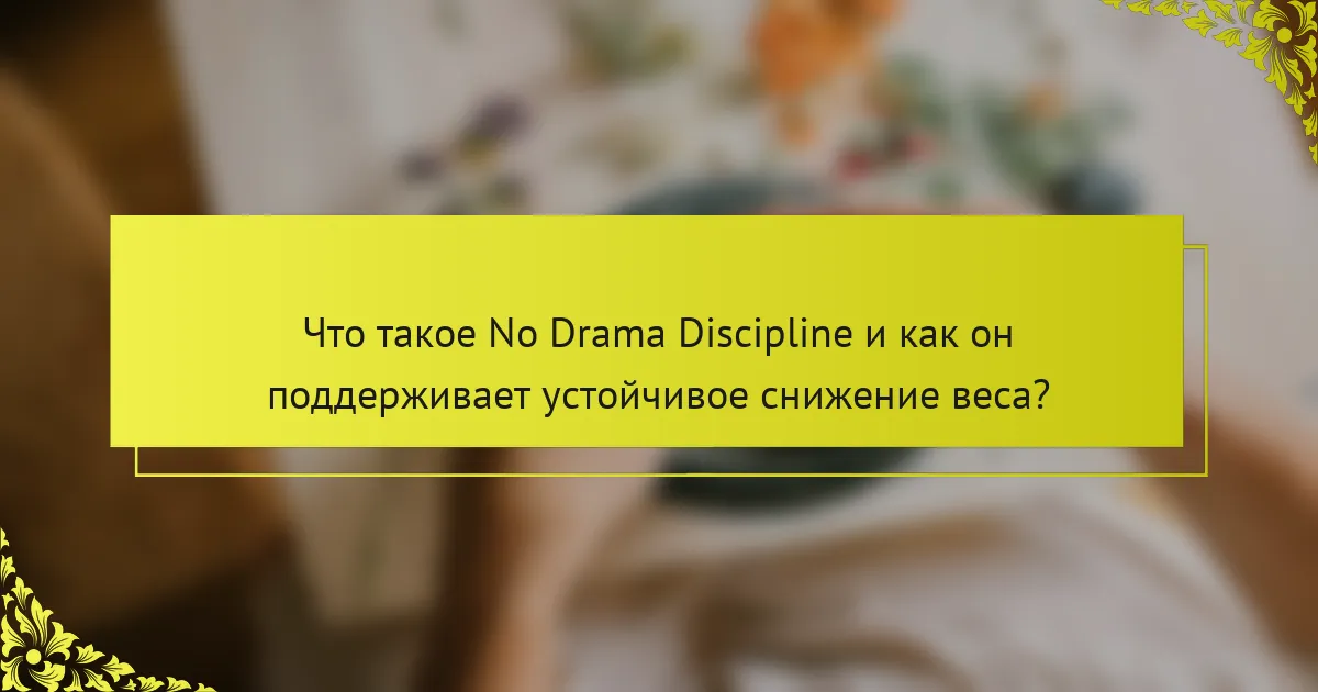 Что такое No Drama Discipline и как он поддерживает устойчивое снижение веса?