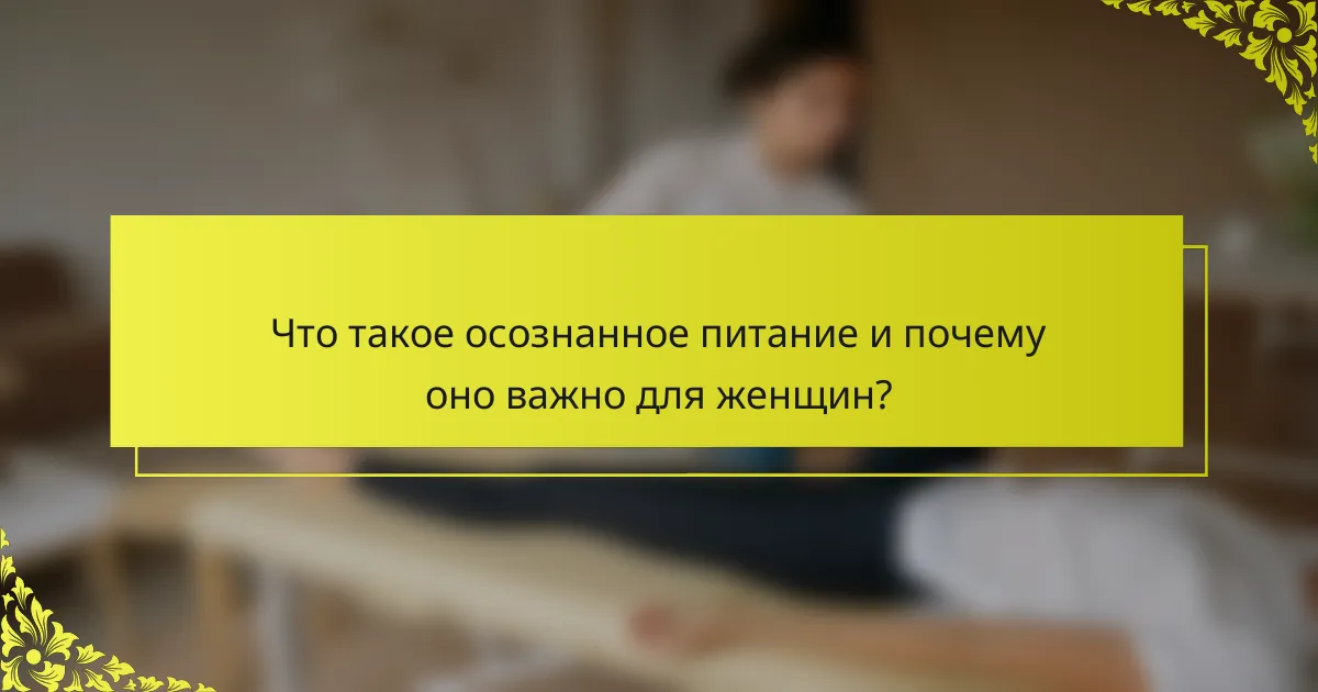 Что такое осознанное питание и почему оно важно для женщин?