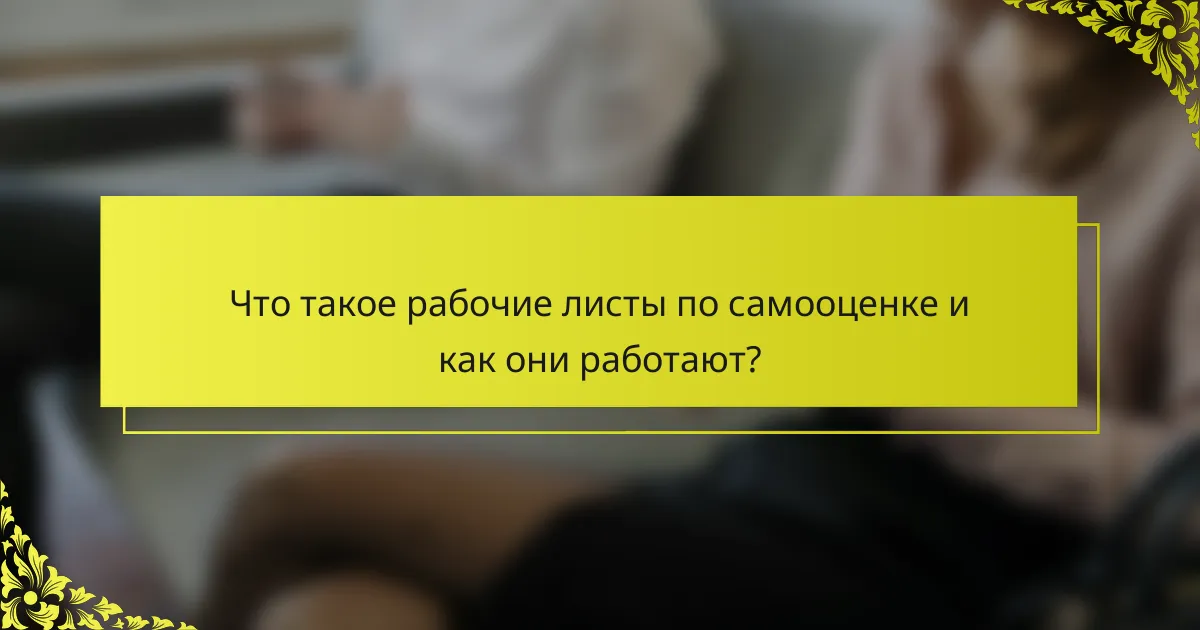 Что такое рабочие листы по самооценке и как они работают?