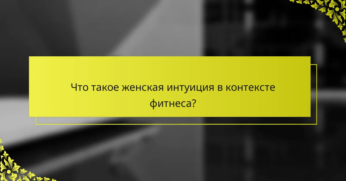 Что такое женская интуиция в контексте фитнеса?