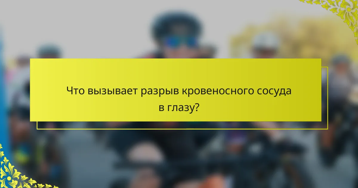 Что вызывает разрыв кровеносного сосуда в глазу?