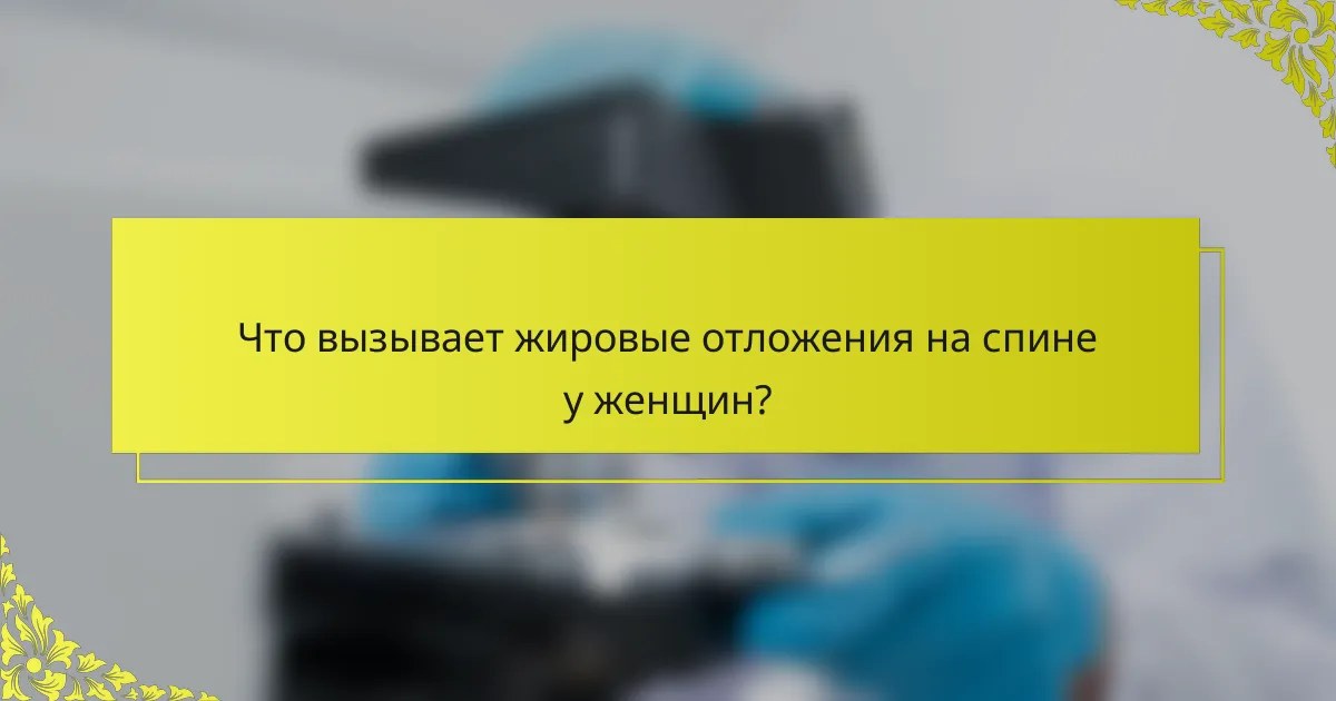 Что вызывает жировые отложения на спине у женщин?