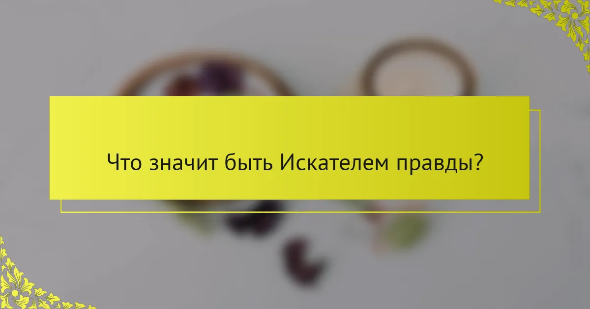 Что значит быть Искателем правды?