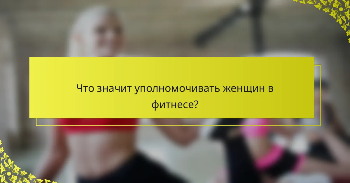 Что значит уполномочивать женщин в фитнесе?