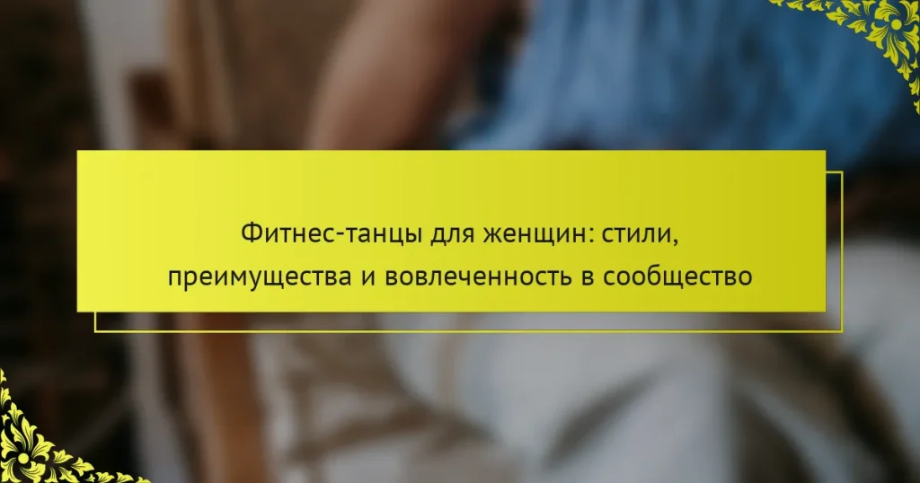 Фитнес-танцы для женщин: стили, преимущества и вовлеченность в сообщество