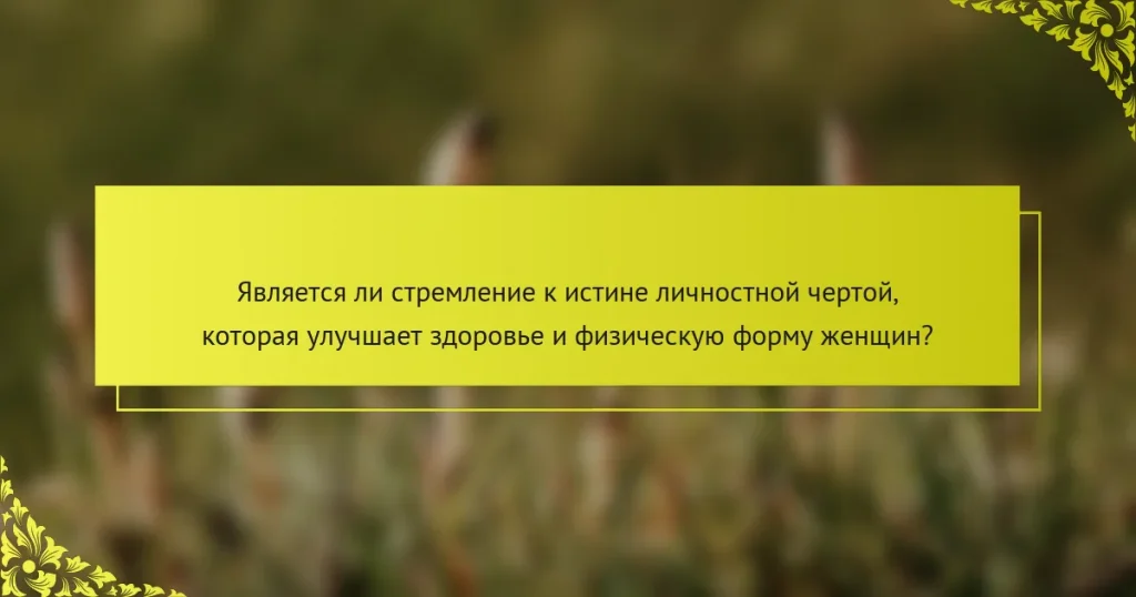 Является ли стремление к истине личностной чертой, которая улучшает здоровье и физическую форму женщин?