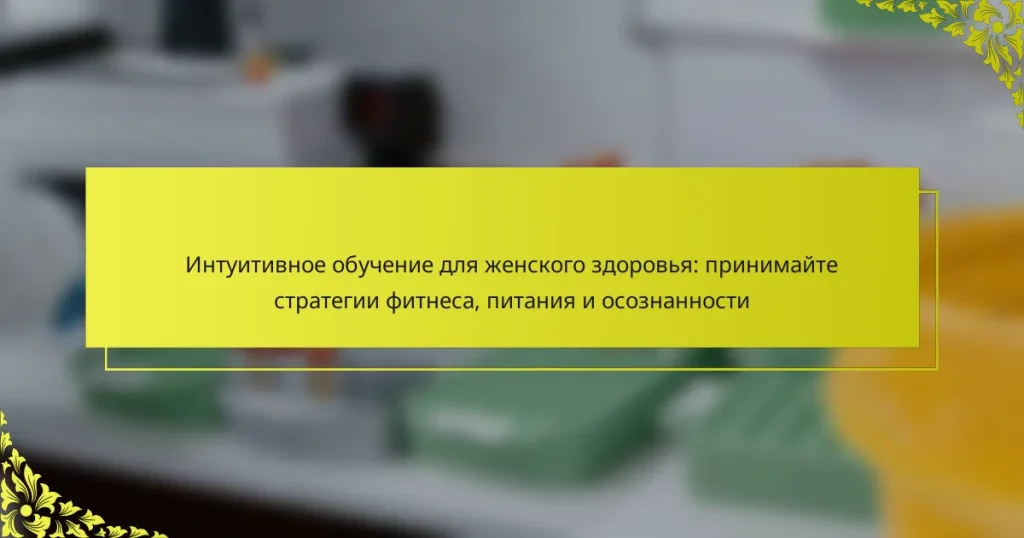 Интуитивное обучение для женского здоровья: принимайте стратегии фитнеса, питания и осознанности