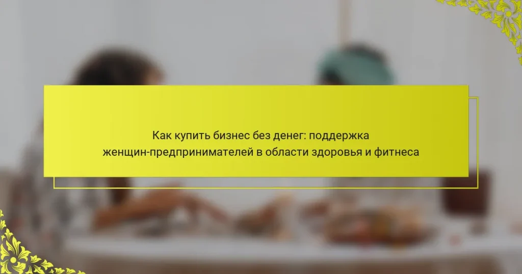 Как купить бизнес без денег: поддержка женщин-предпринимателей в области здоровья и фитнеса