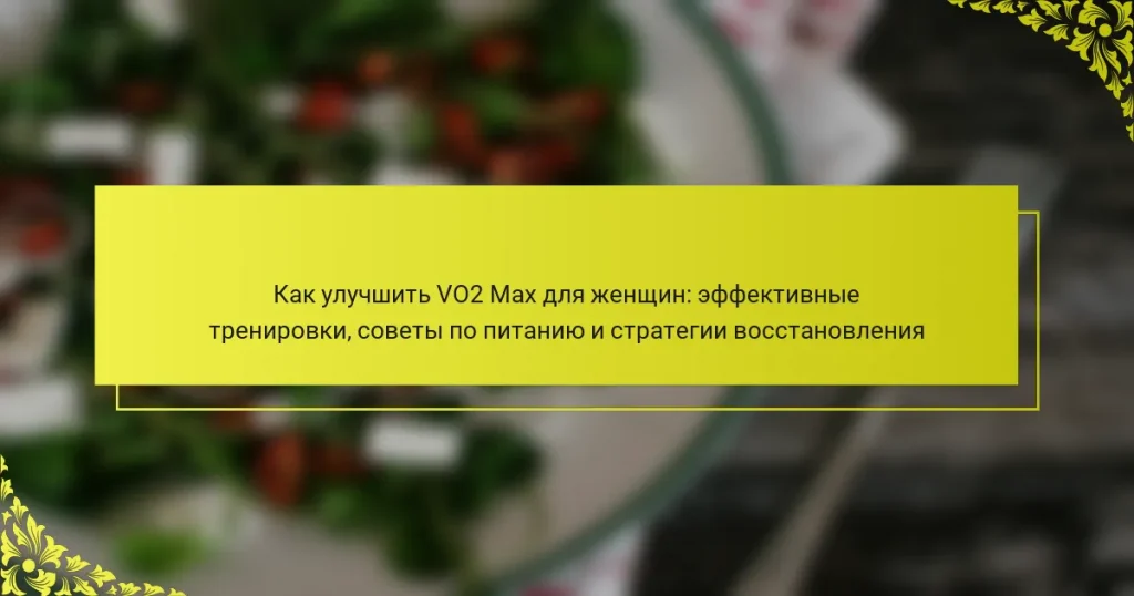 Как улучшить VO2 Max для женщин: эффективные тренировки, советы по питанию и стратегии восстановления