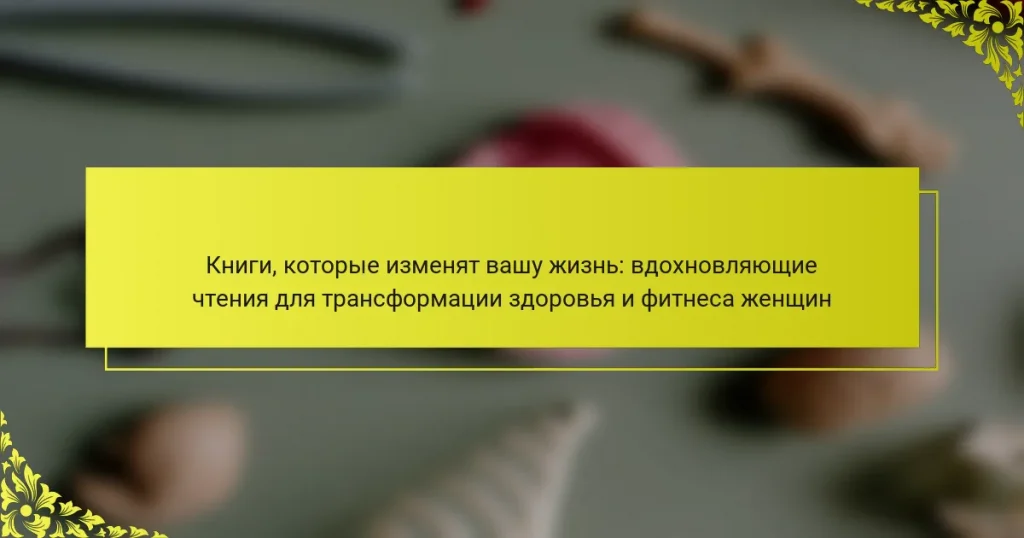 Книги, которые изменят вашу жизнь: вдохновляющие чтения для трансформации здоровья и фитнеса женщин