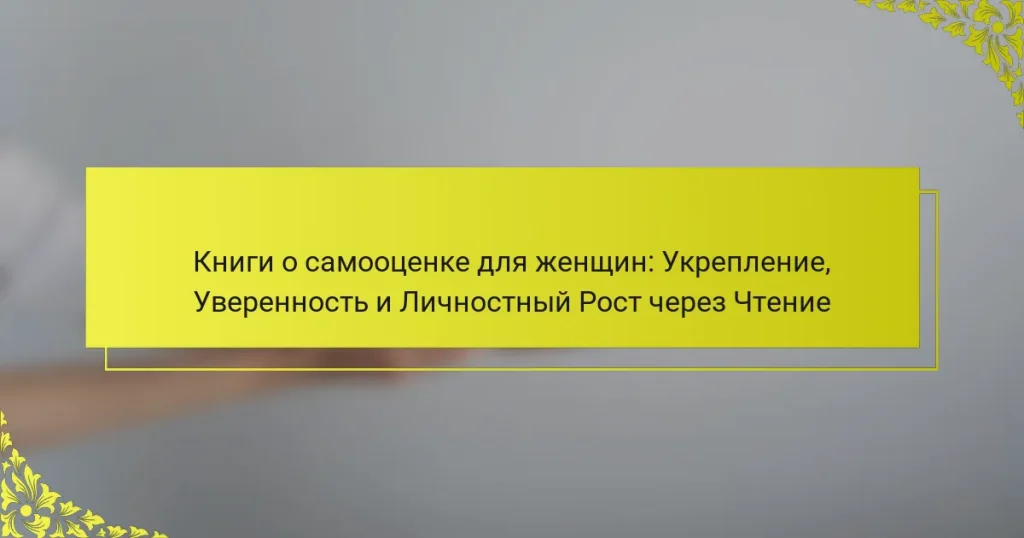 Книги о самооценке для женщин: Укрепление, Уверенность и Личностный Рост через Чтение