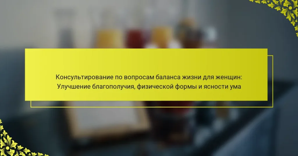 Консультирование по вопросам баланса жизни для женщин: Улучшение благополучия, физической формы и ясности ума