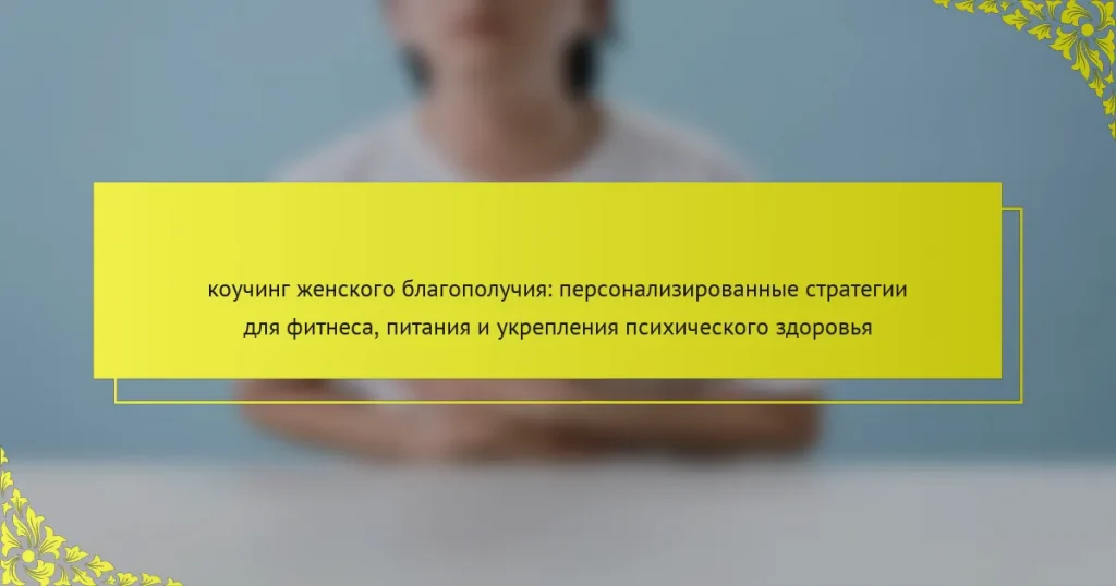 коучинг женского благополучия: персонализированные стратегии для фитнеса, питания и укрепления психического здоровья