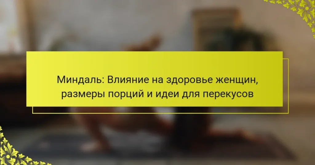 Миндаль: Влияние на здоровье женщин, размеры порций и идеи для перекусов