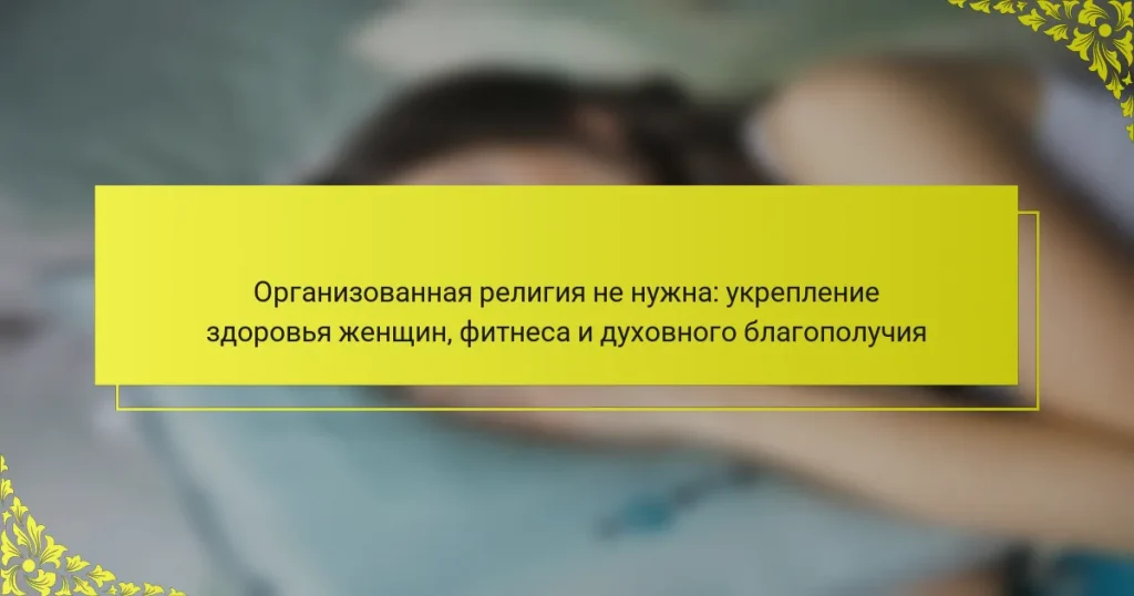 Организованная религия не нужна: укрепление здоровья женщин, фитнеса и духовного благополучия