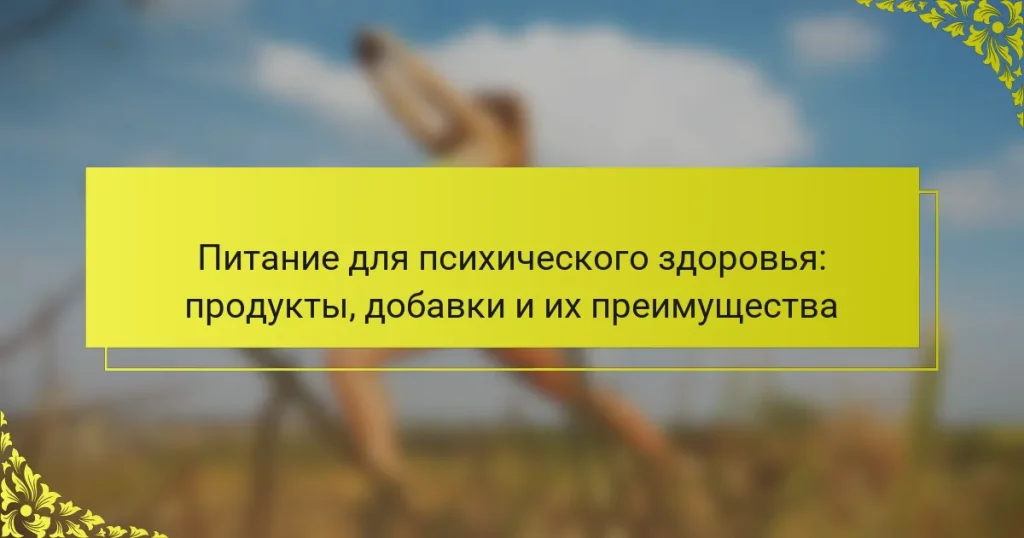 Питание для психического здоровья: продукты, добавки и их преимущества