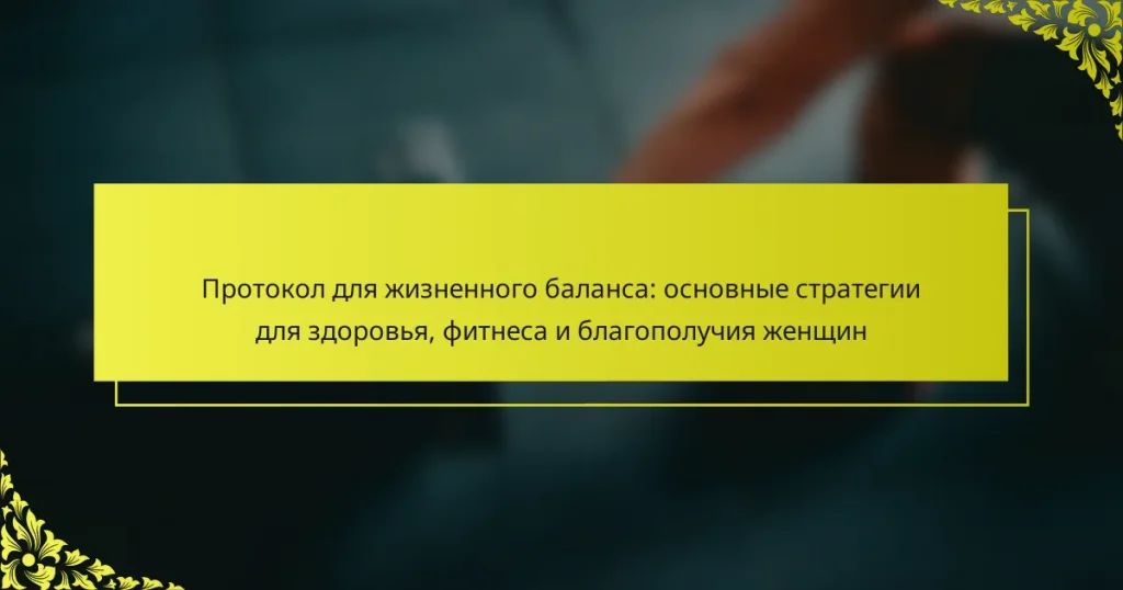 Протокол для жизненного баланса: основные стратегии для здоровья, фитнеса и благополучия женщин