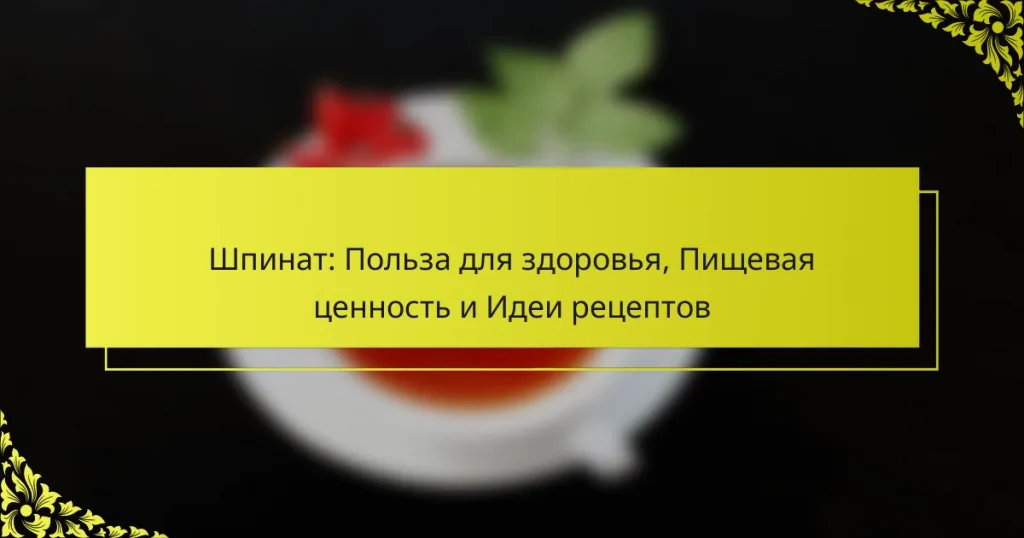 Шпинат: Польза для здоровья, Пищевая ценность и Идеи рецептов