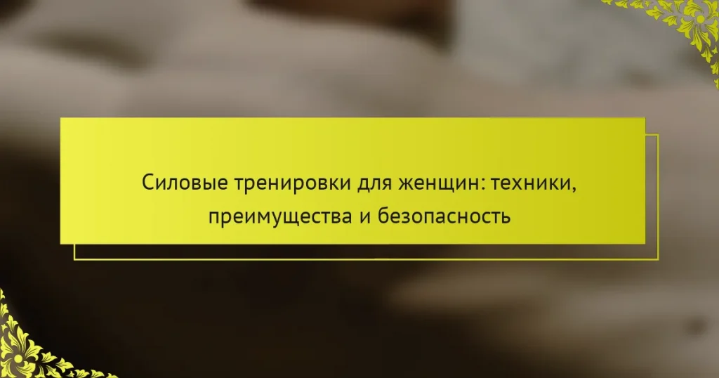 Силовые тренировки для женщин: техники, преимущества и безопасность