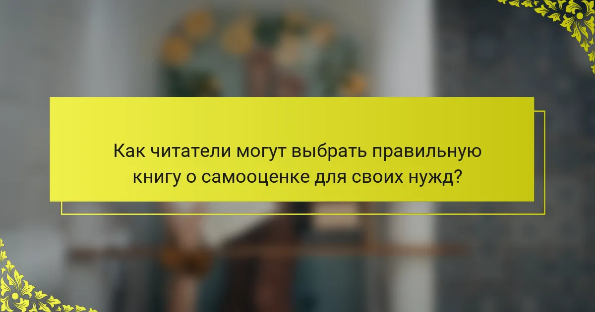 Как читатели могут выбрать правильную книгу о самооценке для своих нужд?