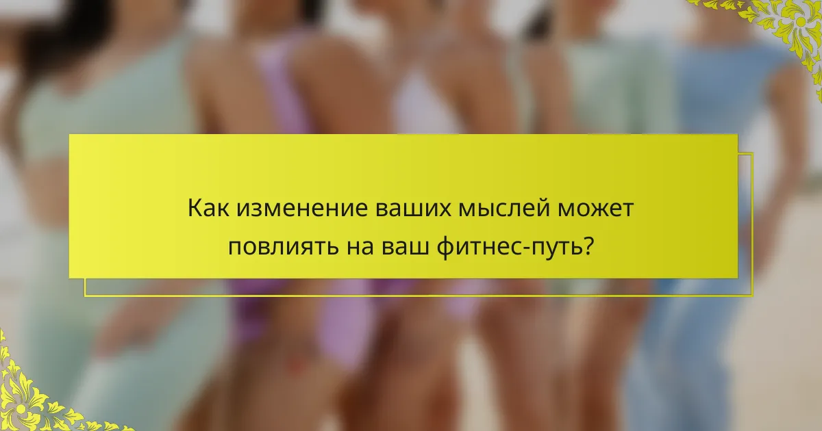 Как изменение ваших мыслей может повлиять на ваш фитнес-путь?