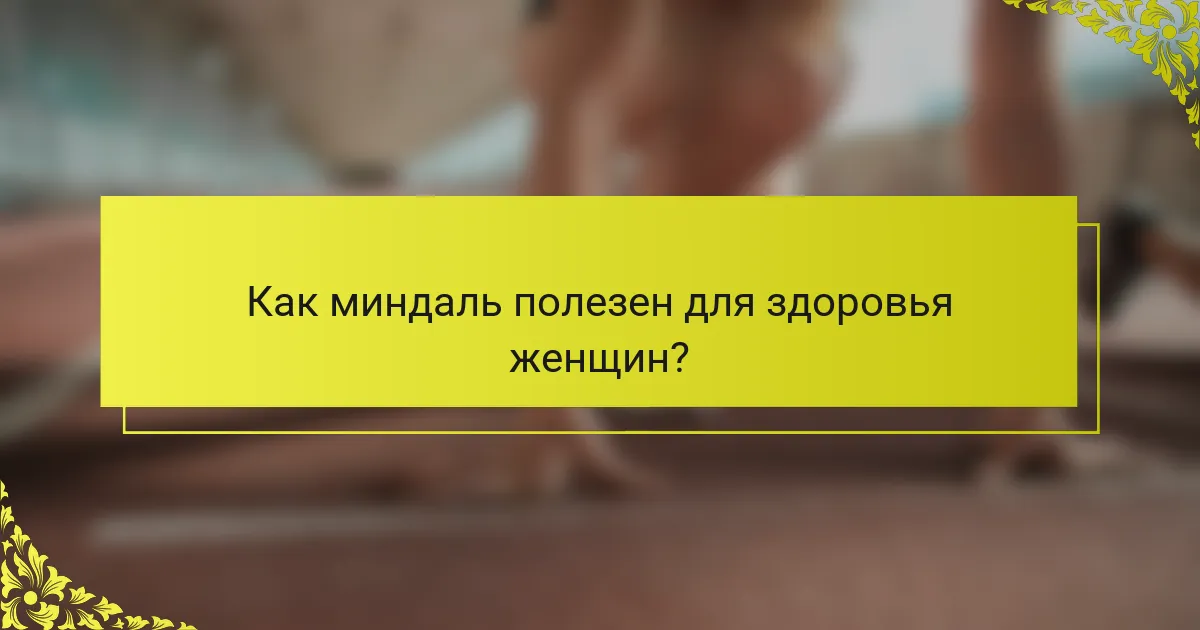 Как миндаль полезен для здоровья женщин?