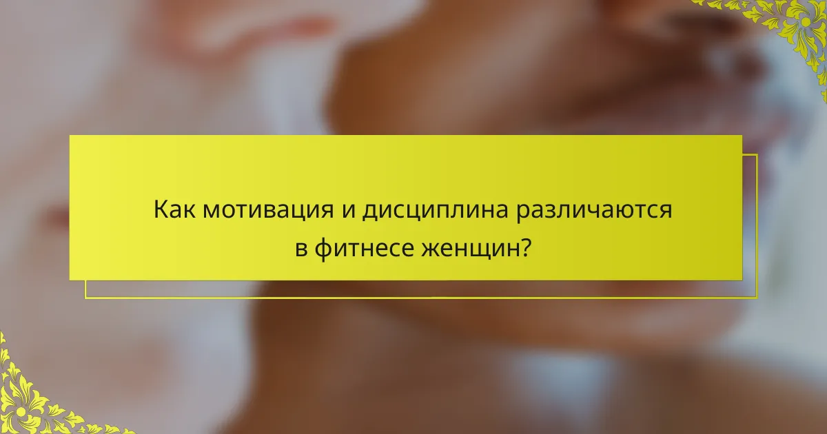 Как мотивация и дисциплина различаются в фитнесе женщин?