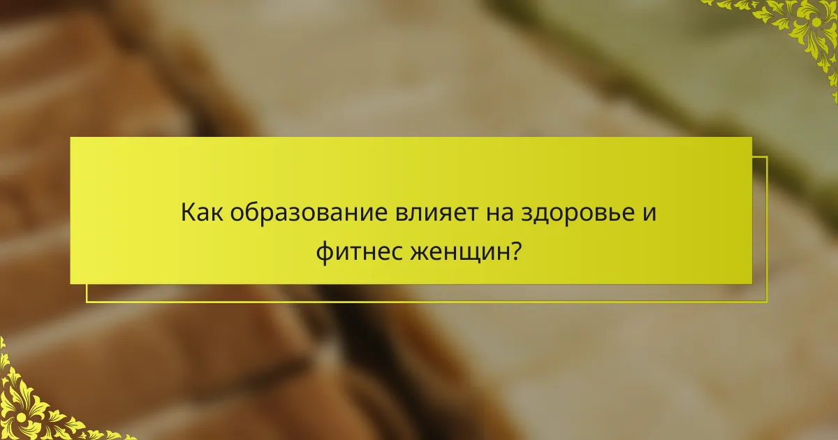 Как образование влияет на здоровье и фитнес женщин?