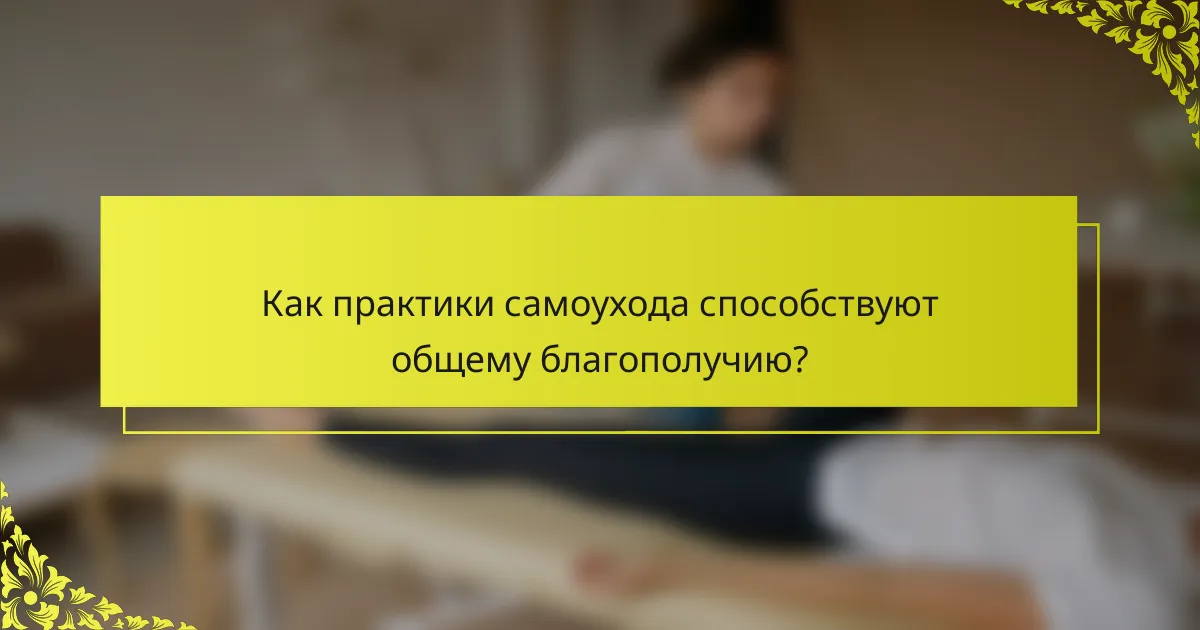 Как практики самоухода способствуют общему благополучию?