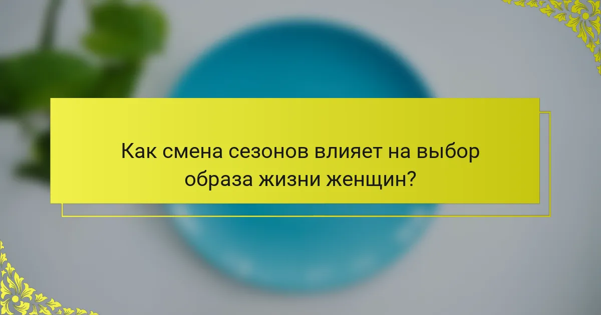 Как смена сезонов влияет на выбор образа жизни женщин?