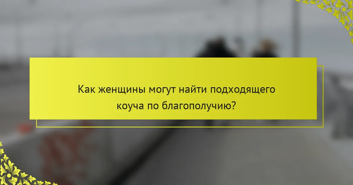 Как женщины могут найти подходящего коуча по благополучию?
