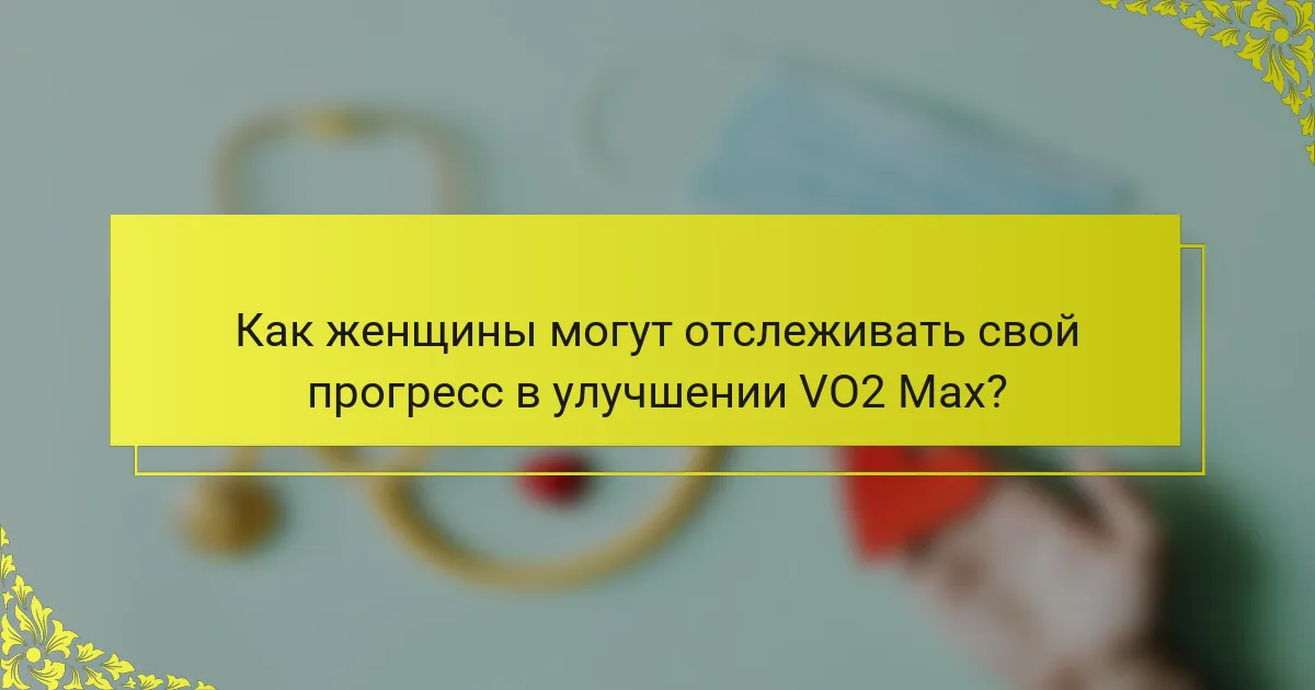 Как женщины могут отслеживать свой прогресс в улучшении VO2 Max?