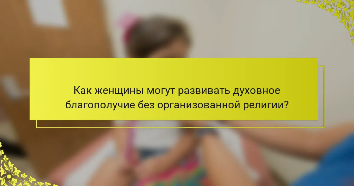 Как женщины могут развивать духовное благополучие без организованной религии?
