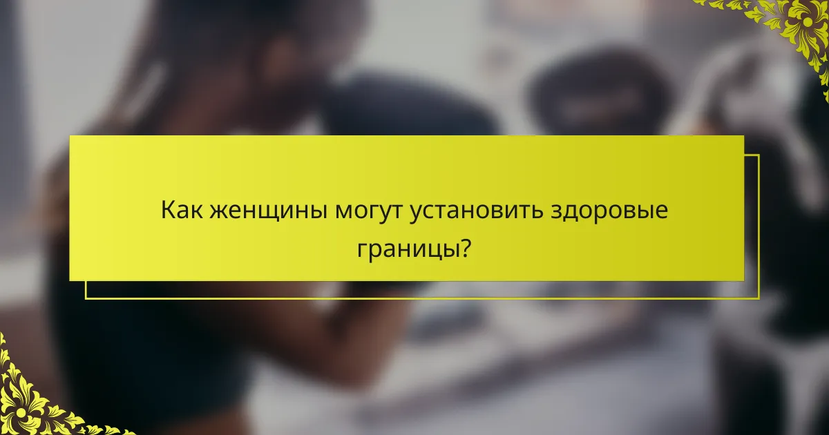 Как женщины могут установить здоровые границы?
