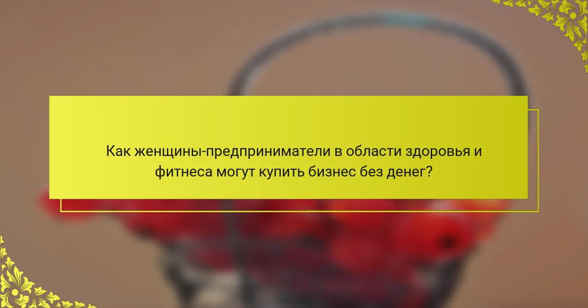 Как женщины-предприниматели в области здоровья и фитнеса могут купить бизнес без денег?