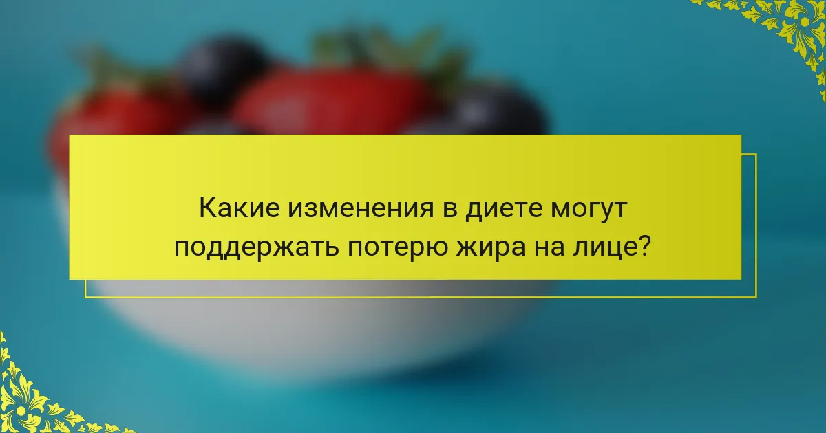 Какие изменения в диете могут поддержать потерю жира на лице?