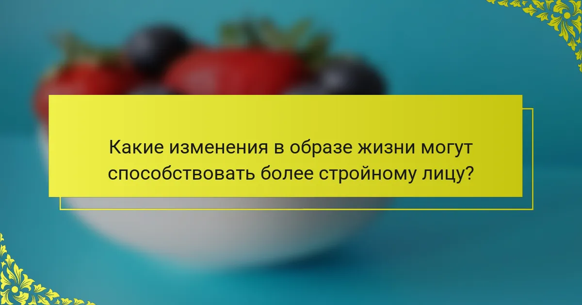 Какие изменения в образе жизни могут способствовать более стройному лицу?