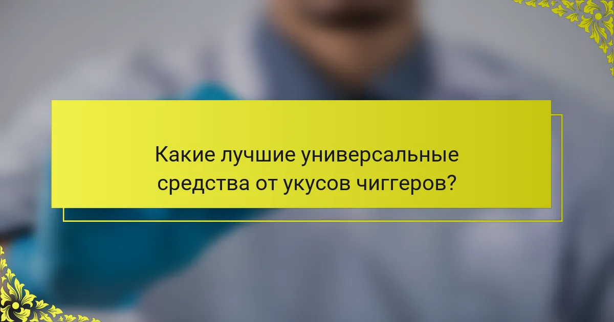 Какие лучшие универсальные средства от укусов чиггеров?