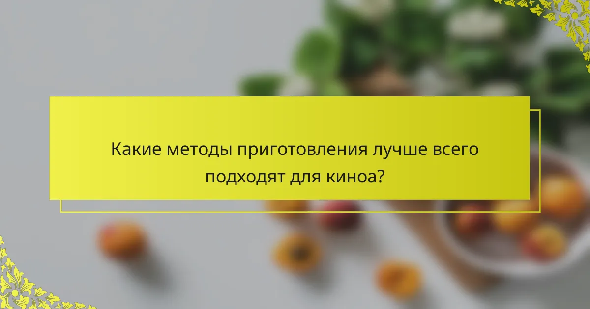Какие методы приготовления лучше всего подходят для киноа?