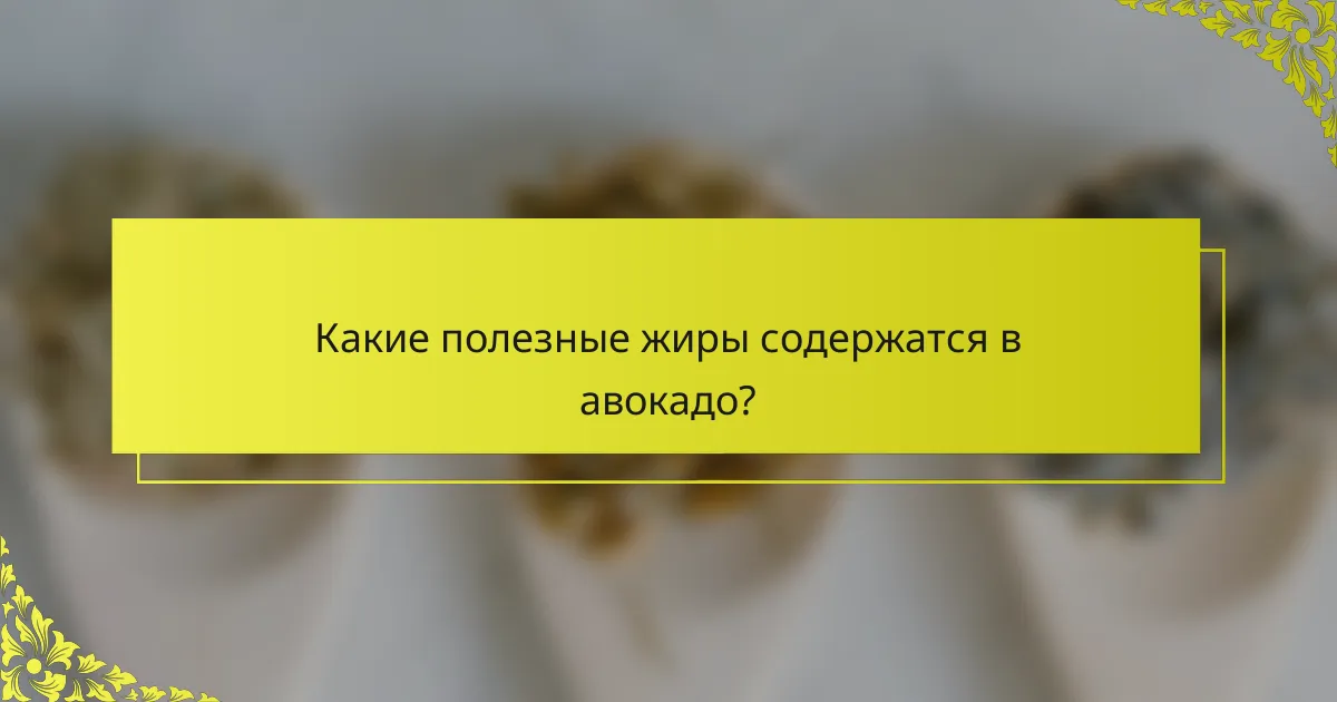 Какие полезные жиры содержатся в авокадо?