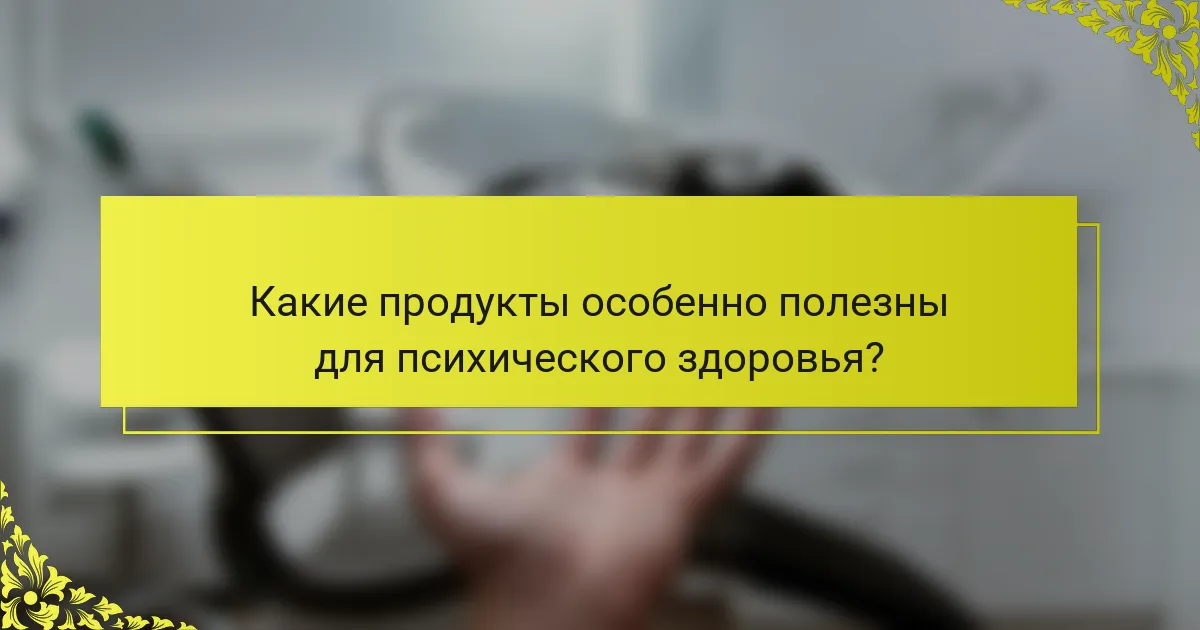Какие продукты особенно полезны для психического здоровья?