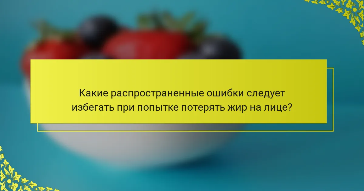 Какие распространенные ошибки следует избегать при попытке потерять жир на лице?