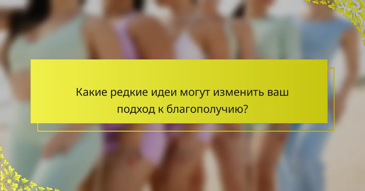 Какие редкие идеи могут изменить ваш подход к благополучию?
