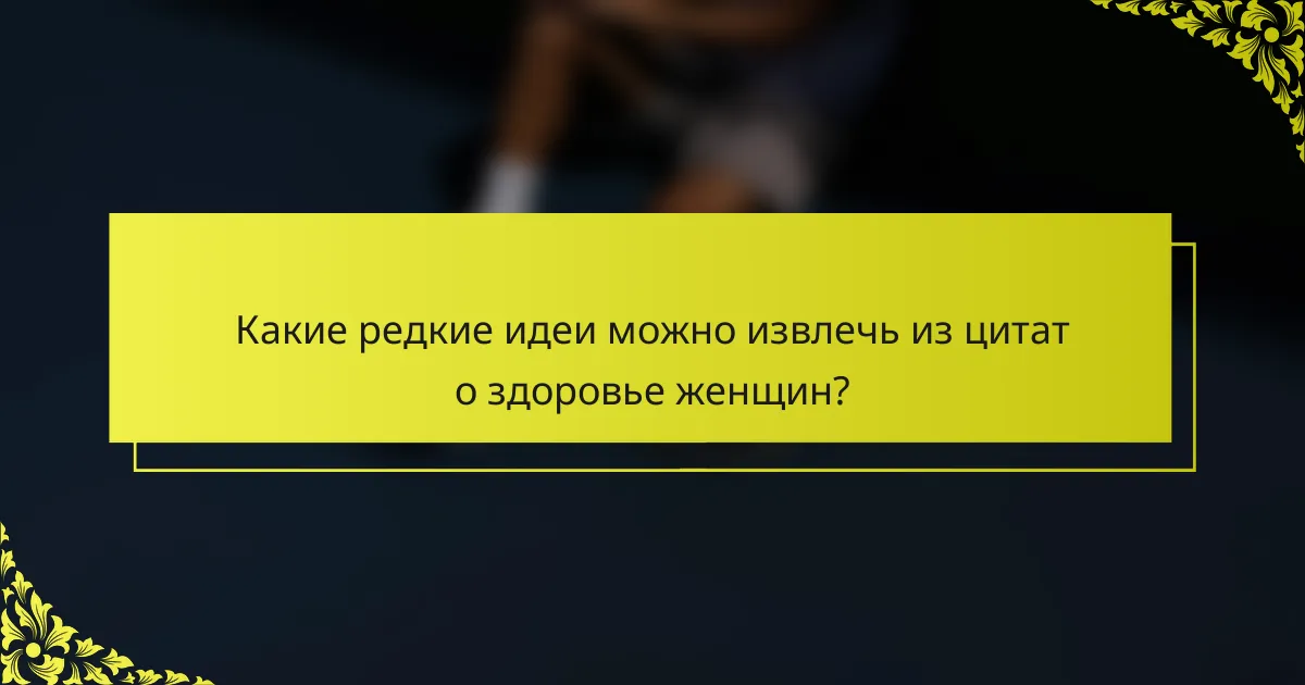 Какие редкие идеи можно извлечь из цитат о здоровье женщин?