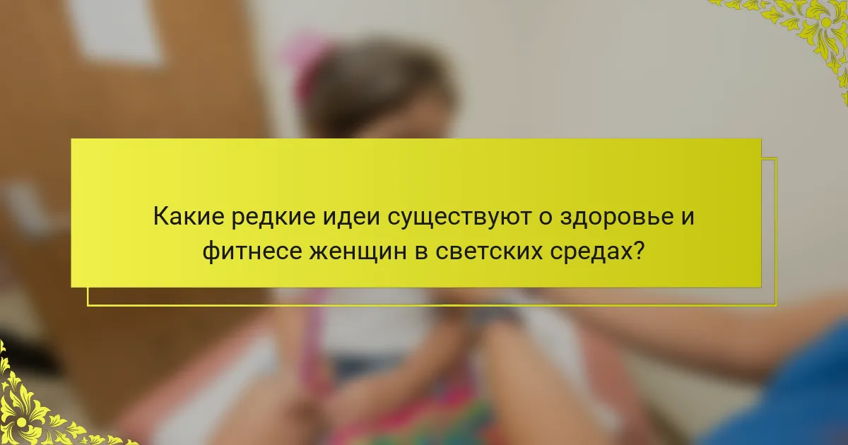 Какие редкие идеи существуют о здоровье и фитнесе женщин в светских средах?