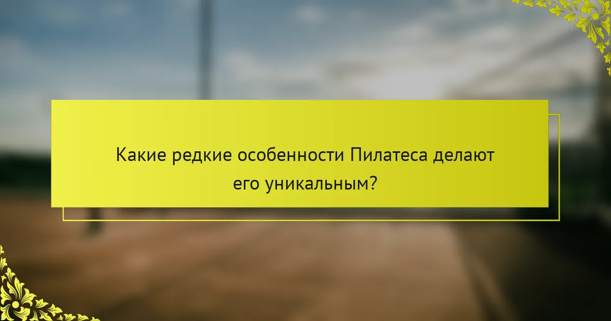 Какие редкие особенности Пилатеса делают его уникальным?