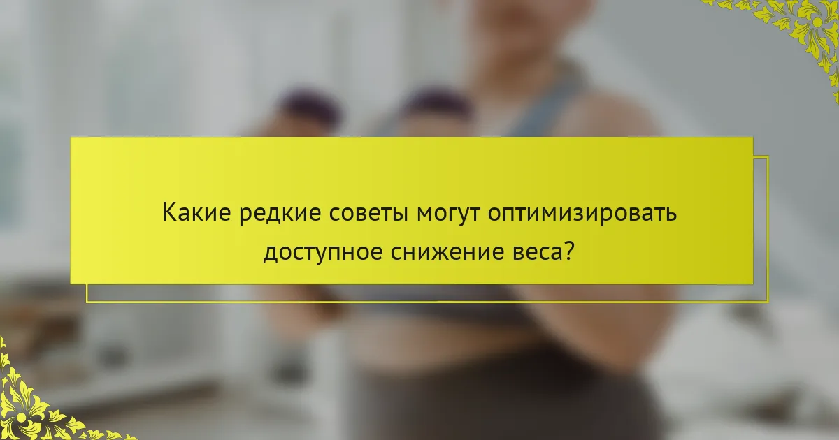 Какие редкие советы могут оптимизировать доступное снижение веса?
