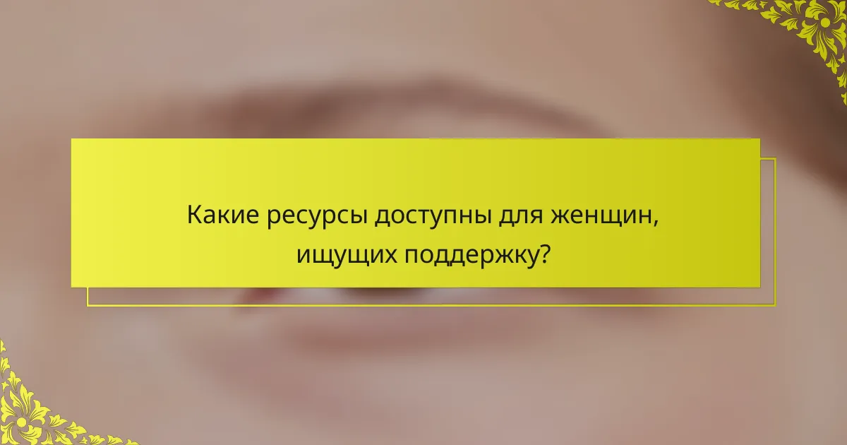 Какие ресурсы доступны для женщин, ищущих поддержку?