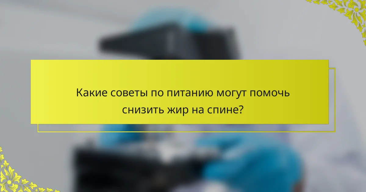 Какие советы по питанию могут помочь снизить жир на спине?